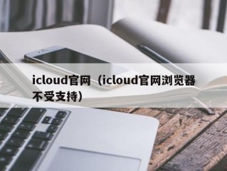 icloud官网（icloud官网浏览器不受支持）