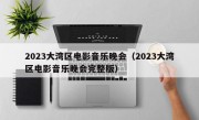 2023大湾区电影音乐晚会（2023大湾区电影音乐晚会完整版）