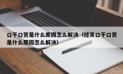 口干口苦是什么原因怎么解决（经常口干口苦是什么原因怎么解决）