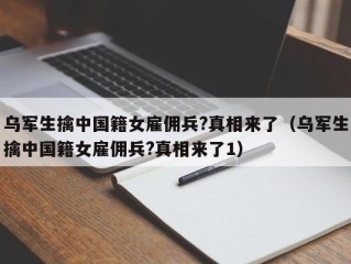 乌军生擒中国籍女雇佣兵?真相来了（乌军生擒中国籍女雇佣兵?真相来了1）