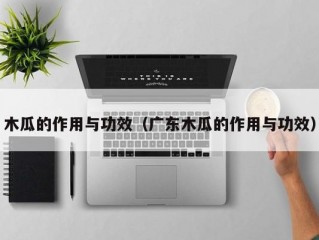 木瓜的作用与功效（广东木瓜的作用与功效）