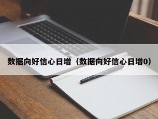 数据向好信心日增（数据向好信心日增0）