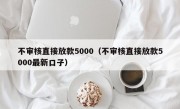 不审核直接放款5000（不审核直接放款5000最新口子）