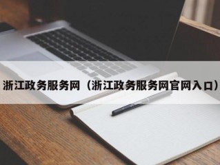 浙江政务服务网（浙江政务服务网官网入口）