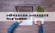 led手术无影灯系列（led手术无影灯系列九星飞白图排洗）