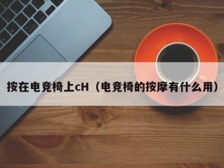 按在电竞椅上cH（电竞椅的按摩有什么用）