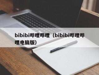 bibibi哔哩哔哩（bibibi哔哩哔哩电脑版）