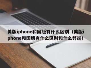 美版iphone和国版有什么区别（美版iphone和国版有什么区别和什么弊端）