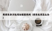 男房东多次私闯女租客房间（房东私闯怎么办）