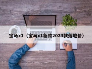 宝马x1（宝马x1新款2023款落地价）