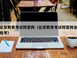 北京教育考试院官网（北京教育考试院官网合格考）