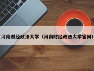 河南财经政法大学（河南财经政法大学官网）