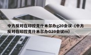 中方反对在印控克什米尔办g20会议（中方反对在印控克什米尔办G20会议m）