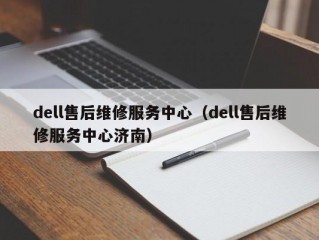 dell售后维修服务中心（dell售后维修服务中心济南）