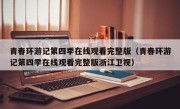 青春环游记第四季在线观看完整版（青春环游记第四季在线观看完整版浙江卫视）