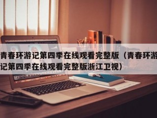 青春环游记第四季在线观看完整版（青春环游记第四季在线观看完整版浙江卫视）