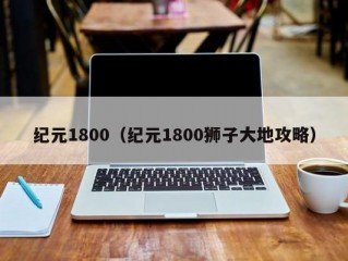 纪元1800（纪元1800狮子大地攻略）