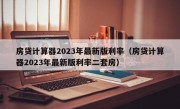 房贷计算器2023年最新版利率（房贷计算器2023年最新版利率二套房）