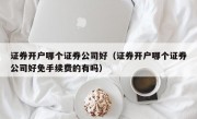 证券开户哪个证券公司好（证券开户哪个证券公司好免手续费的有吗）