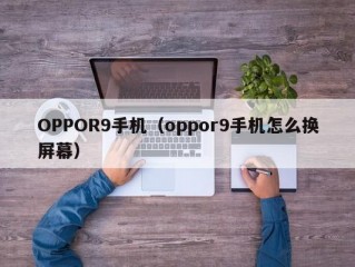 OPPOR9手机（oppor9手机怎么换屏幕）