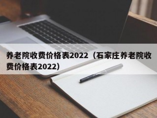 养老院收费价格表2022（石家庄养老院收费价格表2022）