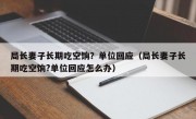 局长妻子长期吃空饷？单位回应（局长妻子长期吃空饷?单位回应怎么办）