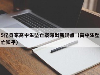 5亿身家高中生坠亡案曝出新疑点（高中生坠亡知乎）