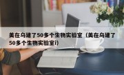 美在乌建了50多个生物实验室（美在乌建了50多个生物实验室i）