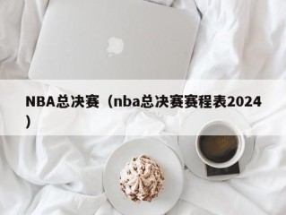 NBA总决赛（nba总决赛赛程表2024）