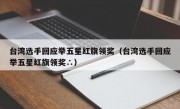 台湾选手回应举五星红旗领奖（台湾选手回应举五星红旗领奖∴）