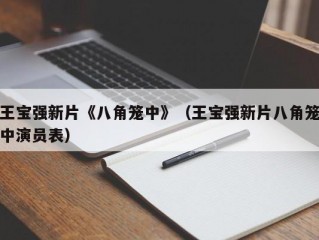 王宝强新片《八角笼中》（王宝强新片八角笼中演员表）