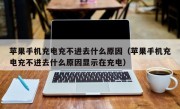 苹果手机充电充不进去什么原因（苹果手机充电充不进去什么原因显示在充电）