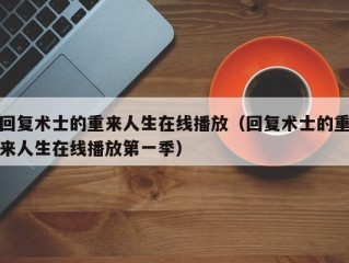 回复术士的重来人生在线播放（回复术士的重来人生在线播放第一季）