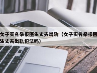 女子实名举报医生丈夫出轨（女子实名举报医生丈夫出轨犯法吗）