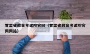 甘肃省教育考试院官网（甘肃省教育考试院官网网站）