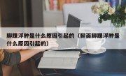 脚踝浮肿是什么原因引起的（脚面脚踝浮肿是什么原因引起的）