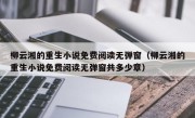 柳云湘的重生小说免费阅读无弹窗（柳云湘的重生小说免费阅读无弹窗共多少章）