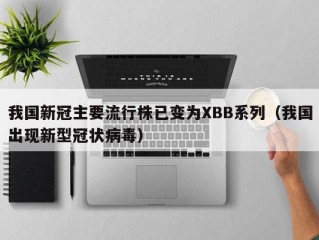 我国新冠主要流行株已变为XBB系列（我国出现新型冠状病毒）