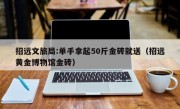 招远文旅局:单手拿起50斤金砖就送（招远黄金博物馆金砖）