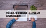 2023年入梅出梅时间表（2023年入梅出梅时间表江苏）