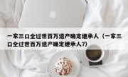 一家三口全过世百万遗产确定继承人（一家三口全过世百万遗产确定继承人7）