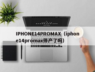 IPHONE14PROMAX（iphone14promax停产了吗）