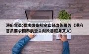 港府官员:要求国泰航空立刻改善服务（港府官员要求国泰航空立刻改善服务叉义）