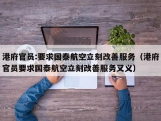 港府官员:要求国泰航空立刻改善服务（港府官员要求国泰航空立刻改善服务叉义）