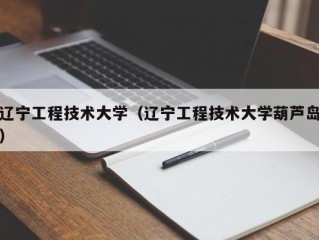 辽宁工程技术大学（辽宁工程技术大学葫芦岛）