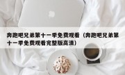 奔跑吧兄弟第十一季免费观看（奔跑吧兄弟第十一季免费观看完整版高清）