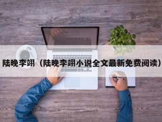 陆晚李翊（陆晚李翊小说全文最新免费阅读）