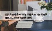 任贤齐演唱会2023年行程表演（任贤齐演唱会2023年行程表演北京）