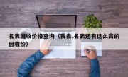 名表回收价格查询（我去,名表还有这么高的回收价）