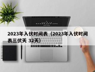 2023年入伏时间表（2023年入伏时间表三伏天 32天）